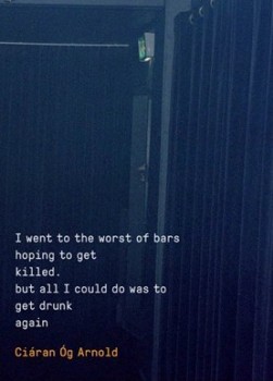 I Went to the Worst of Bars Hoping to get Killed. But all I Could do was to get Drunk Again, Ciáran Óg Arnold